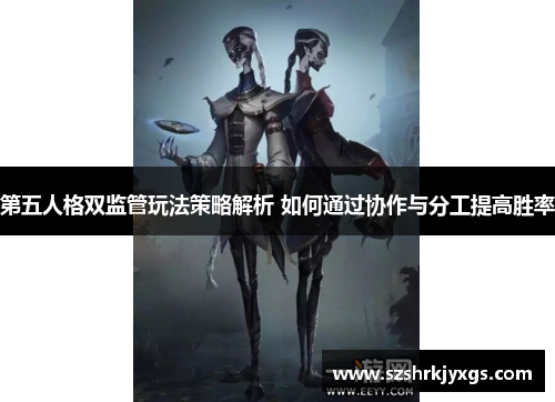 第五人格双监管玩法策略解析 如何通过协作与分工提高胜率