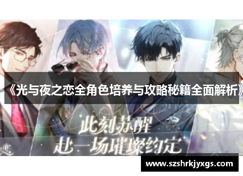 《光与夜之恋全角色培养与攻略秘籍全面解析》 《光与夜之恋全角色培养与攻略秘籍全面解析》