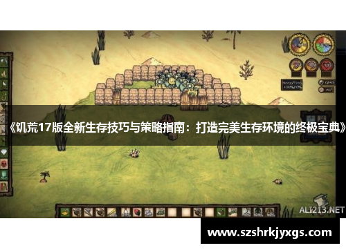 《饥荒17版全新生存技巧与策略指南:打造完美生存环境的终极宝典》 《饥荒17版全新生存技巧与策略指南:打造完美生存环境的终极宝典》