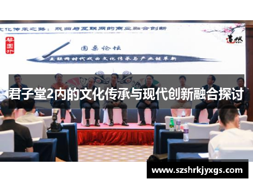 君子堂2内的文化传承与现代创新融合探讨