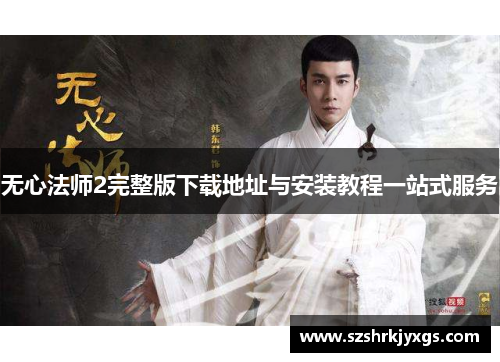 无心法师2完整版下载地址与安装教程一站式服务 无心法师2完整版下载地址与安装教程一站式服务